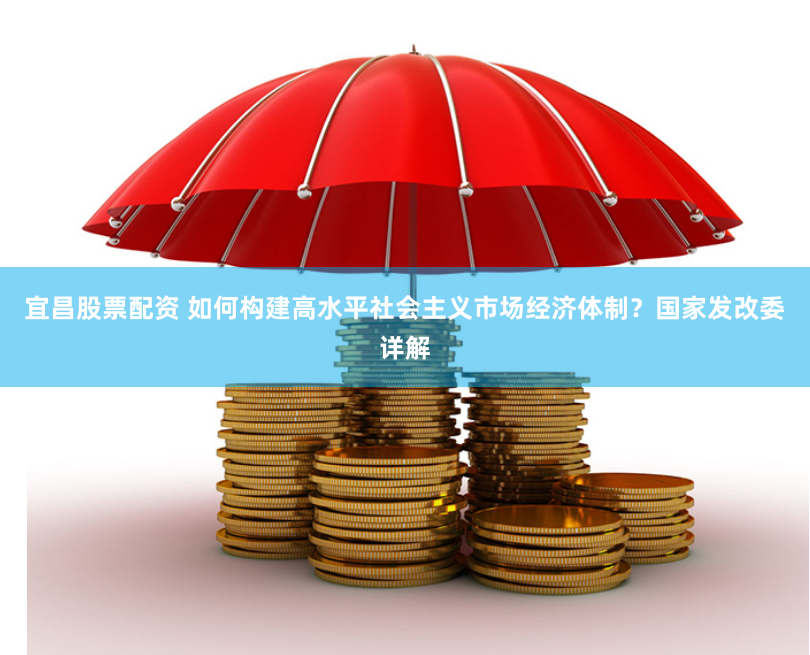 宜昌股票配资 如何构建高水平社会主义市场经济体制？国家发改委详解