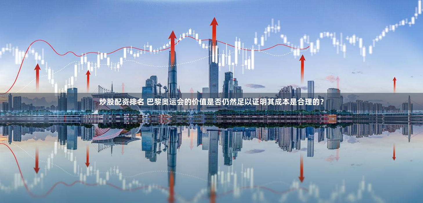 炒股配资排名 巴黎奥运会的价值是否仍然足以证明其成本是合理的？