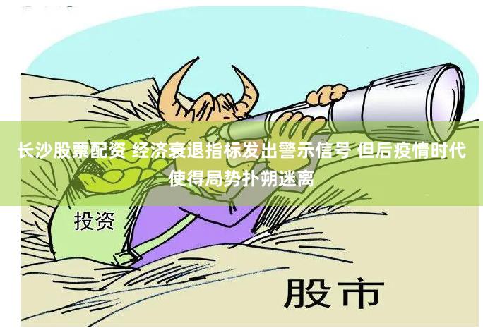 长沙股票配资 经济衰退指标发出警示信号 但后疫情时代使得局势扑朔迷离