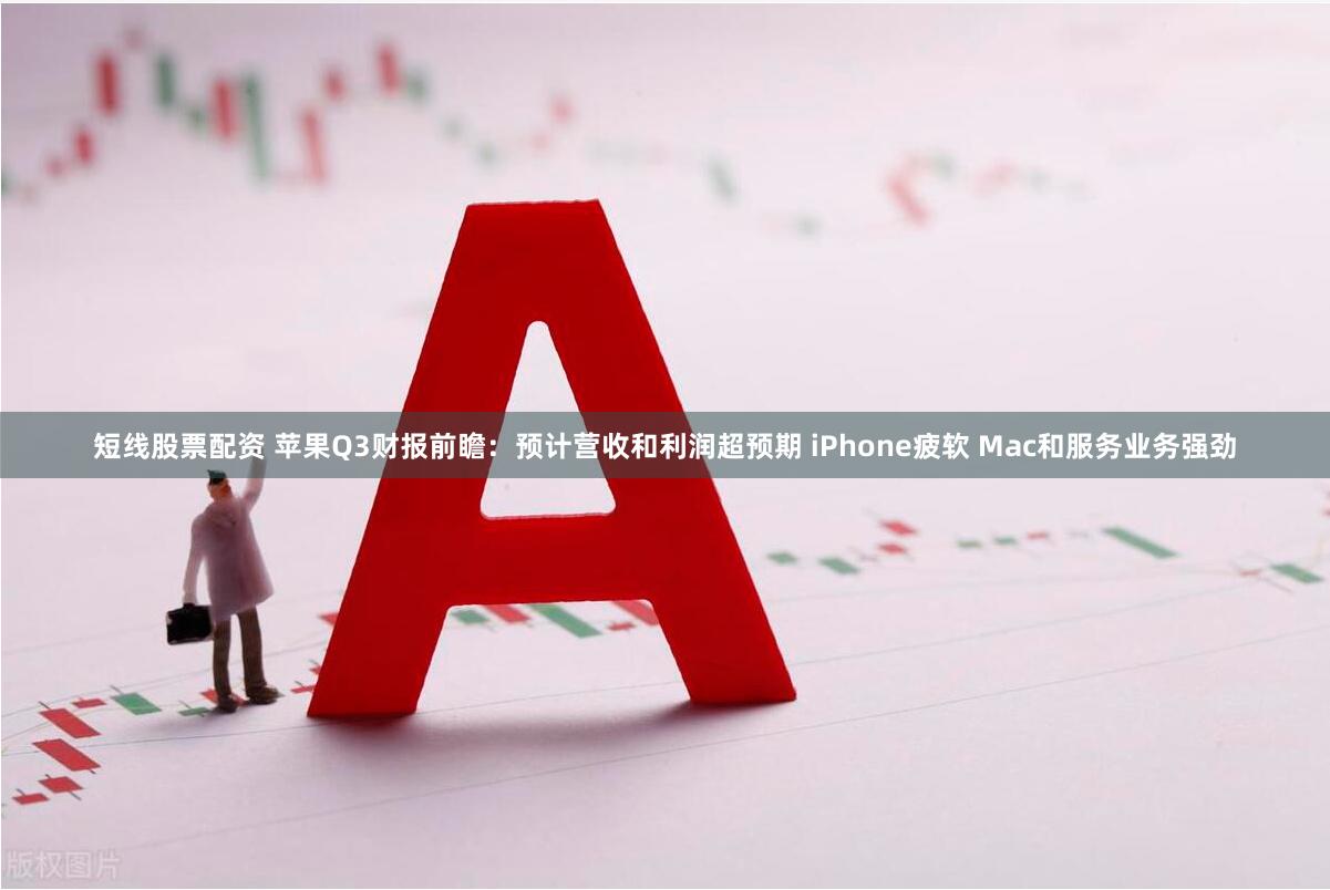 短线股票配资 苹果Q3财报前瞻：预计营收和利润超预期 iPhone疲软 Mac和服务业务强劲