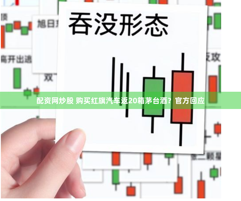 配资网炒股 购买红旗汽车返20箱茅台酒？官方回应