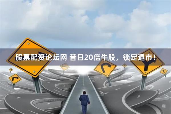 股票配资论坛网 昔日20倍牛股，锁定退市！