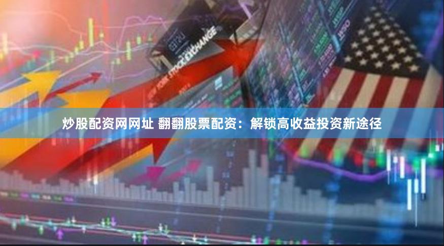 炒股配资网网址 翻翻股票配资：解锁高收益投资新途径