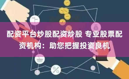 配资平台炒股配资炒股 专业股票配资机构：助您把握投资良机