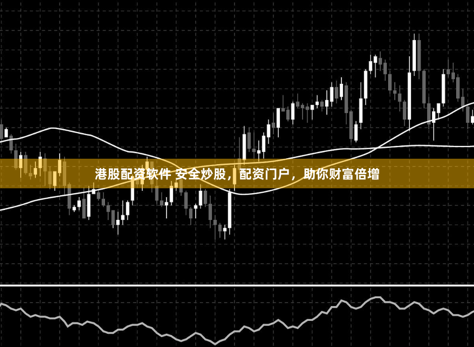 港股配资软件 安全炒股，配资门户，助你财富倍增