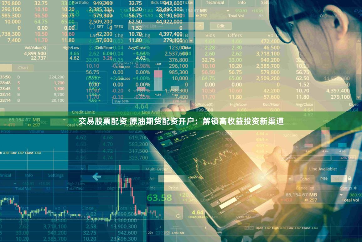 交易股票配资 原油期货配资开户：解锁高收益投资新渠道
