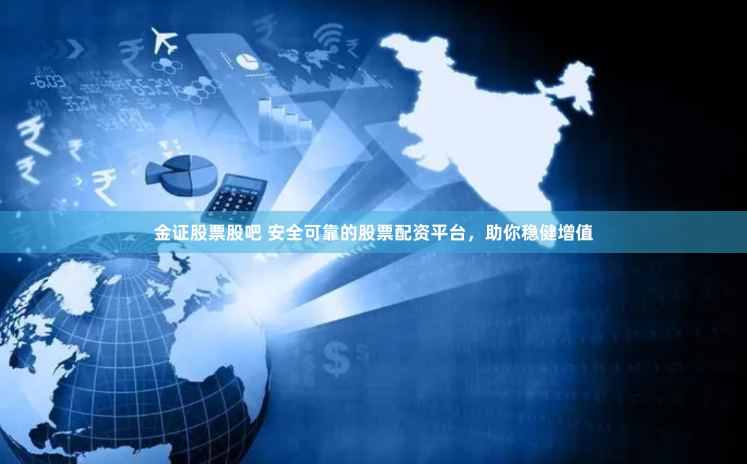 金证股票股吧 安全可靠的股票配资平台，助你稳健增值