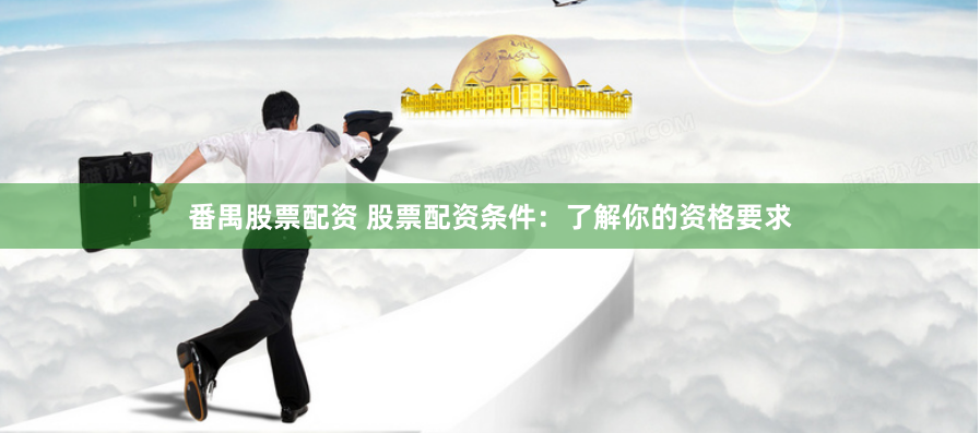 番禺股票配资 股票配资条件：了解你的资格要求