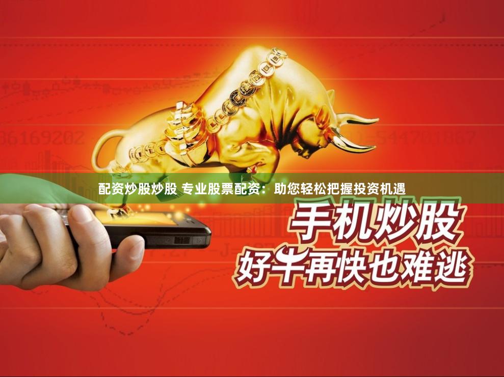 配资炒股炒股 专业股票配资：助您轻松把握投资机遇