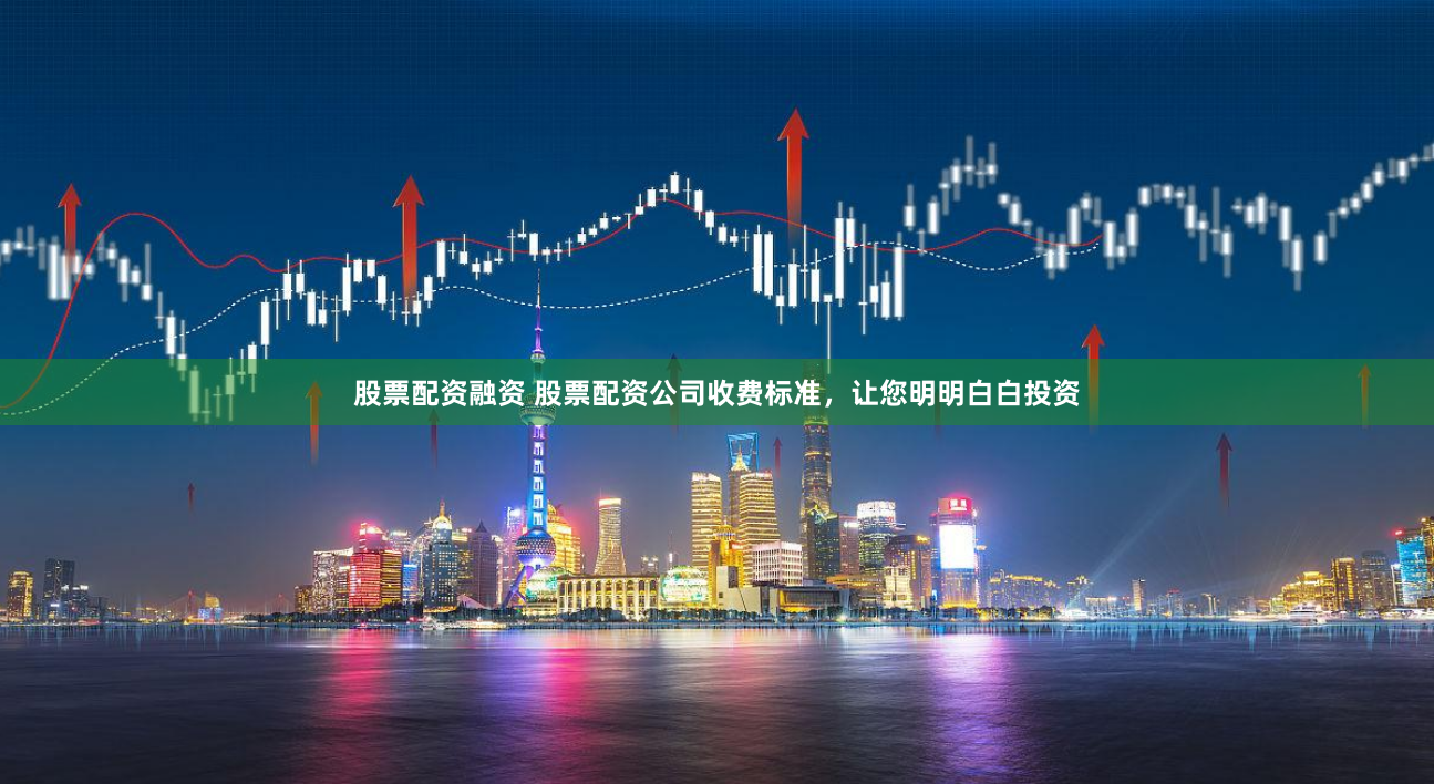 股票配资融资 股票配资公司收费标准，让您明明白白投资