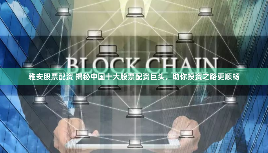 雅安股票配资 揭秘中国十大股票配资巨头，助你投资之路更顺畅