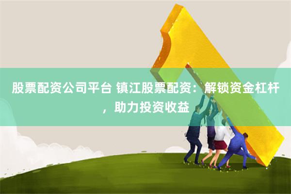 股票配资公司平台 镇江股票配资：解锁资金杠杆，助力投资收益