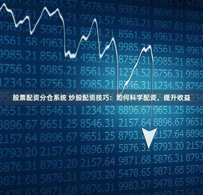 股票配资分仓系统 炒股配资技巧：如何科学配资，提升收益
