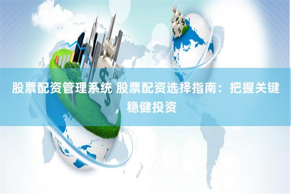股票配资管理系统 股票配资选择指南：把握关键，稳健投资
