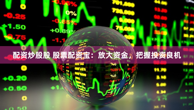 配资炒股股 股票配资宝：放大资金，把握投资良机