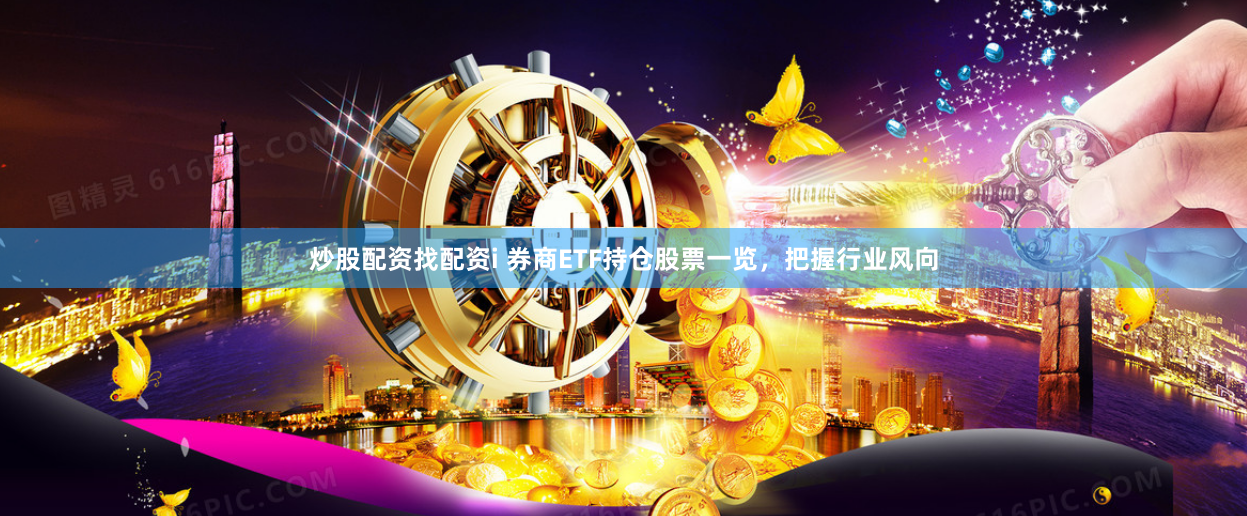 炒股配资找配资i 券商ETF持仓股票一览，把握行业风向