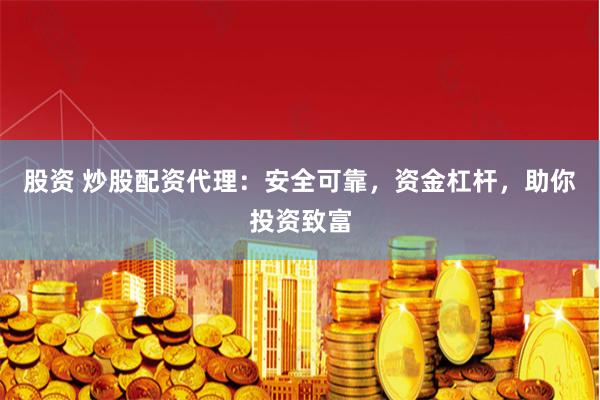 股资 炒股配资代理：安全可靠，资金杠杆，助你投资致富