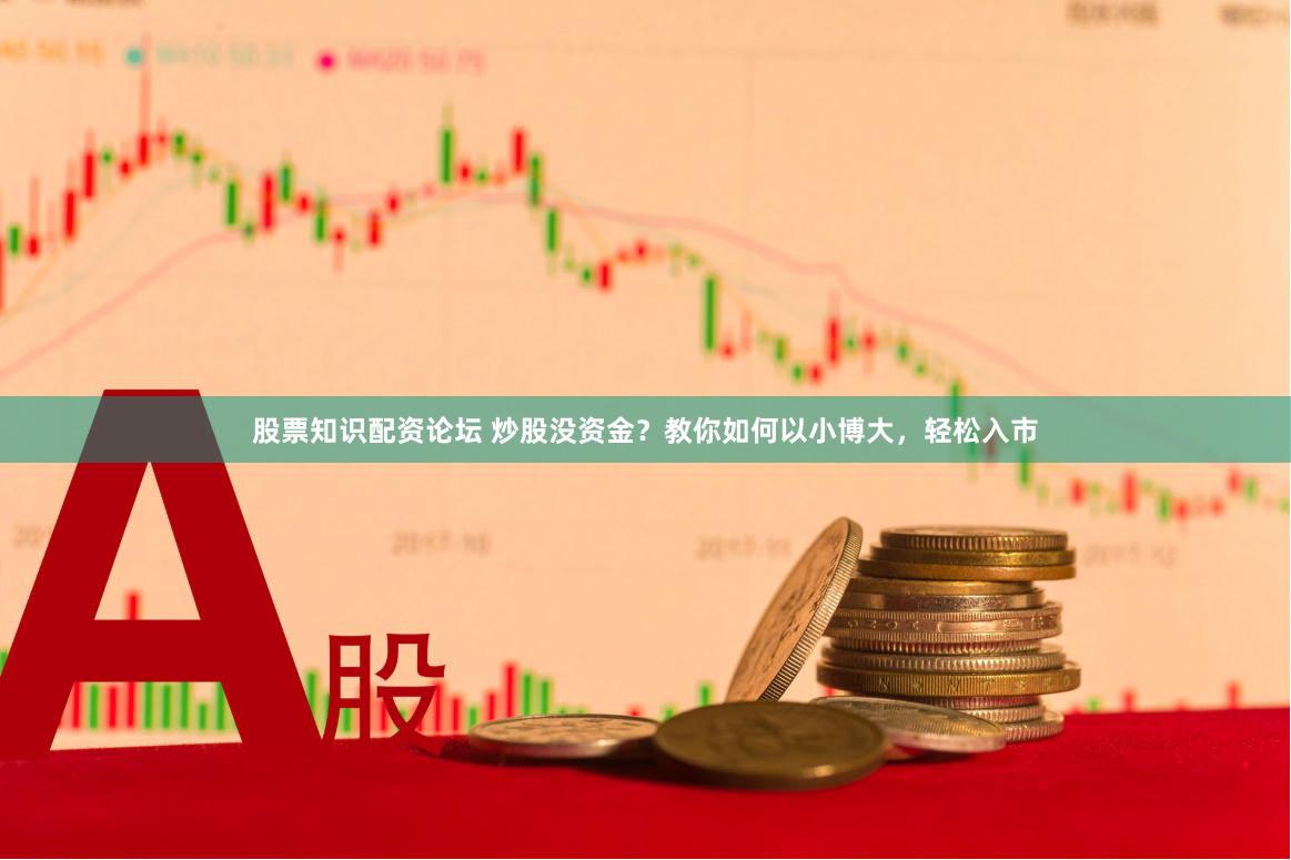 股票知识配资论坛 炒股没资金？教你如何以小博大，轻松入市