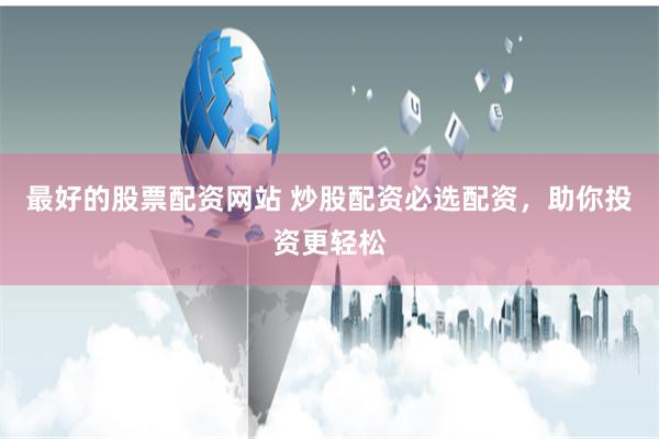 最好的股票配资网站 炒股配资必选配资，助你投资更轻松