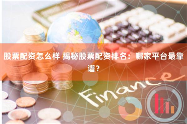 股票配资怎么样 揭秘股票配资排名:哪家平台最靠谱?