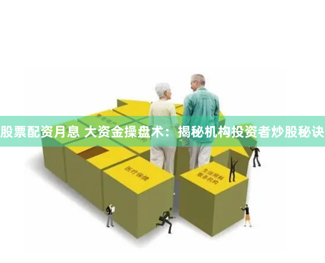 股票配资月息 大资金操盘术:揭秘机构投资者炒股秘诀