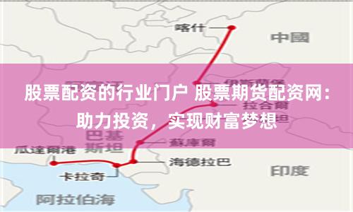 股票配资的行业门户 股票期货配资网:助力投资,实现财富梦想
