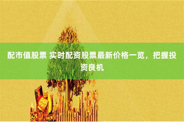 配市值股票 实时配资股票最新价格一览,把握投资良机