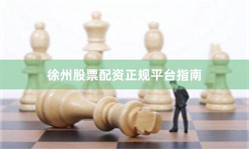 徐州股票配资正规平台指南