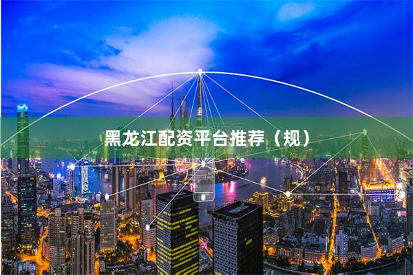 黑龙江配资平台推荐（规）