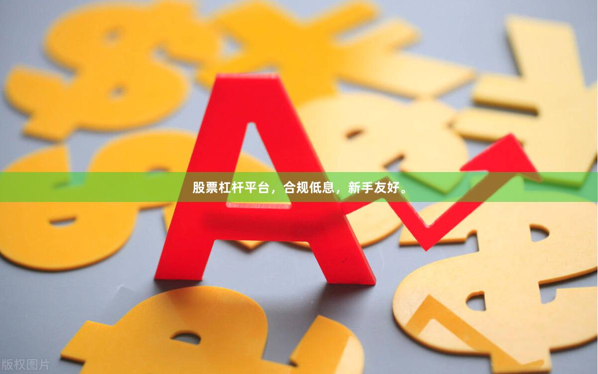 股票杠杆平台，合规低息，新手友好。