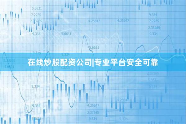 在线炒股配资公司|专业平台安全可靠