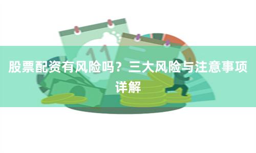 股票配资有风险吗？三大风险与注意事项详解