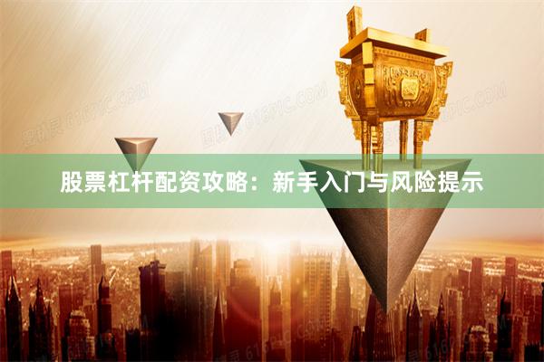 股票杠杆配资攻略：新手入门与风险提示