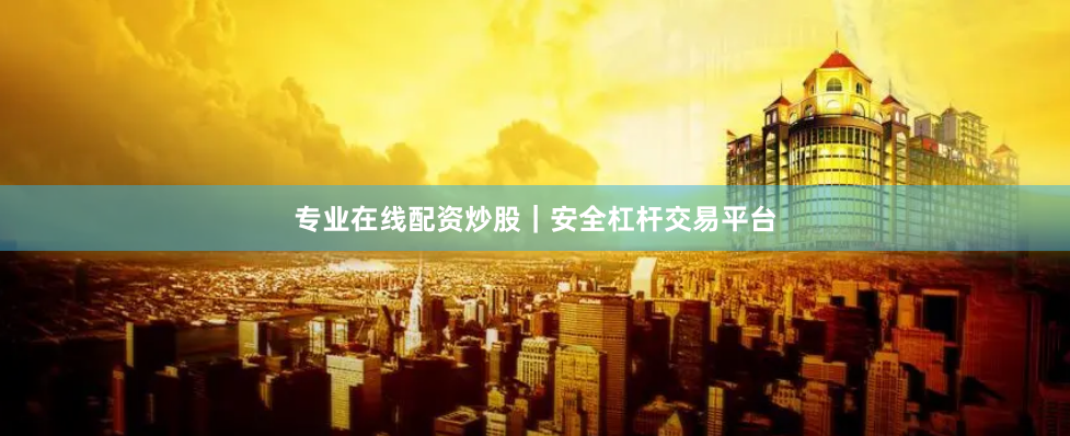 专业在线配资炒股｜安全杠杆交易平台