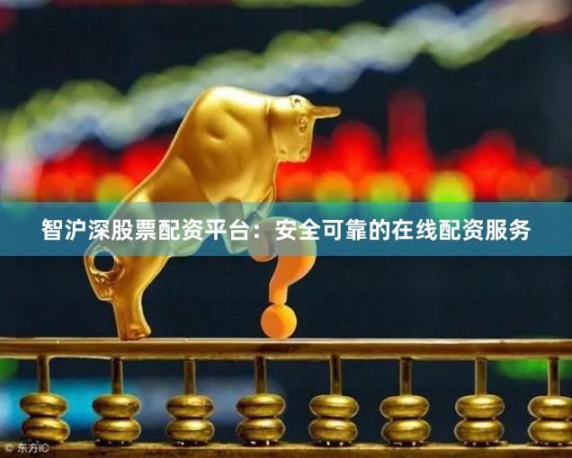 智沪深股票配资平台：安全可靠的在线配资服务