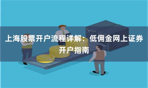 上海股票开户流程详解：低佣金网上证券开户指南