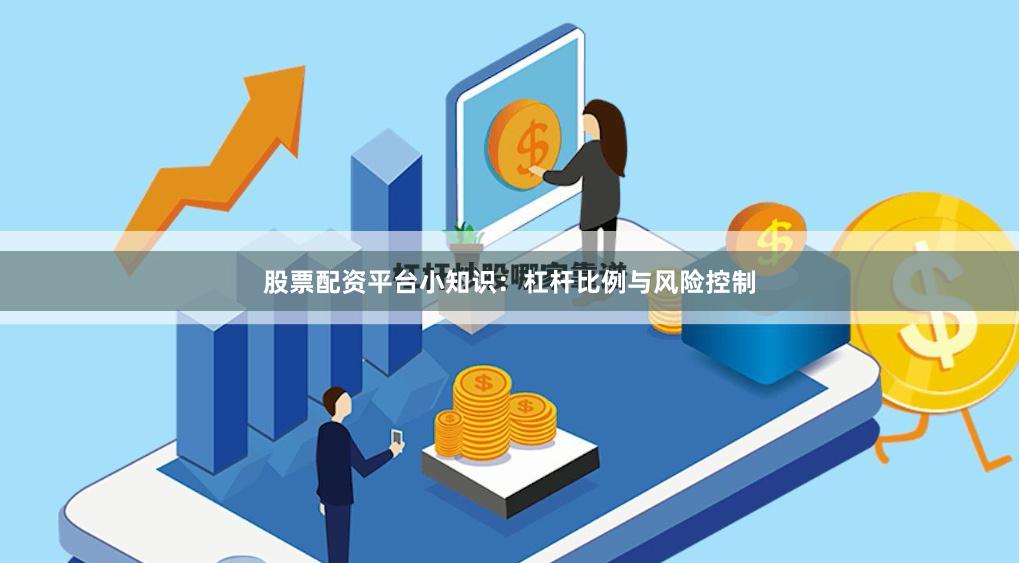 股票配资平台小知识：杠杆比例与风险控制