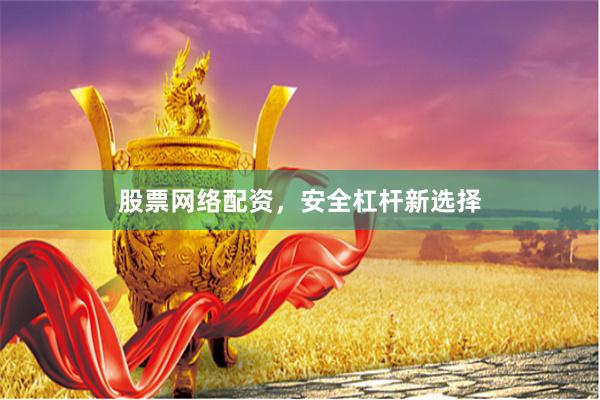 股票网络配资，安全杠杆新选择
