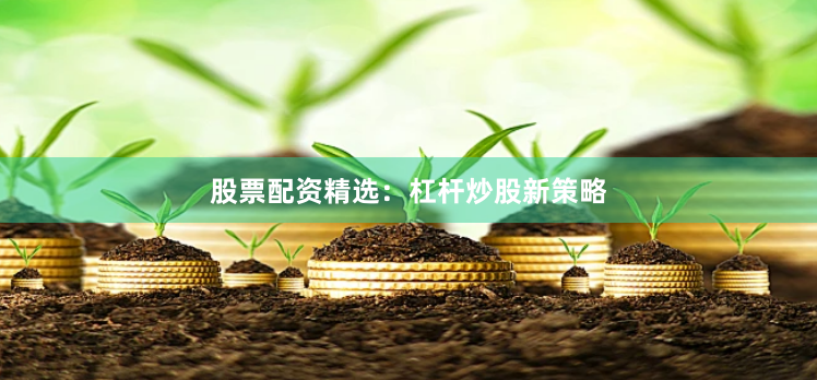 股票配资精选：杠杆炒股新策略