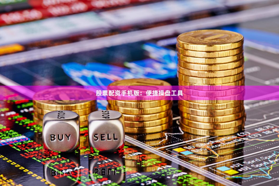 股票配资手机版：便捷操盘工具
