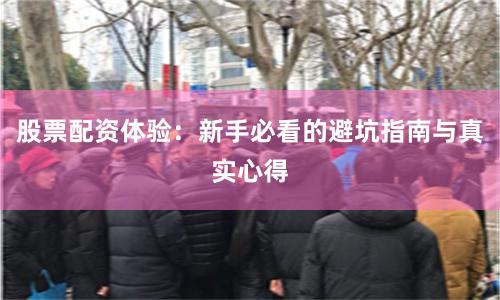 股票配资体验：新手必看的避坑指南与真实心得