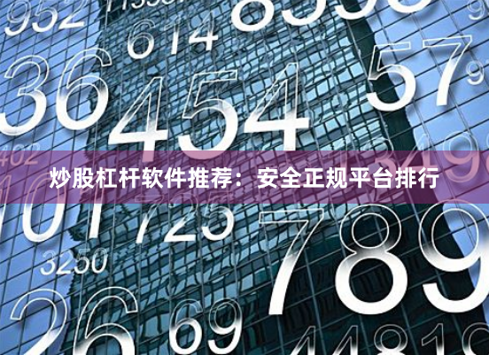 炒股杠杆软件推荐：安全正规平台排行