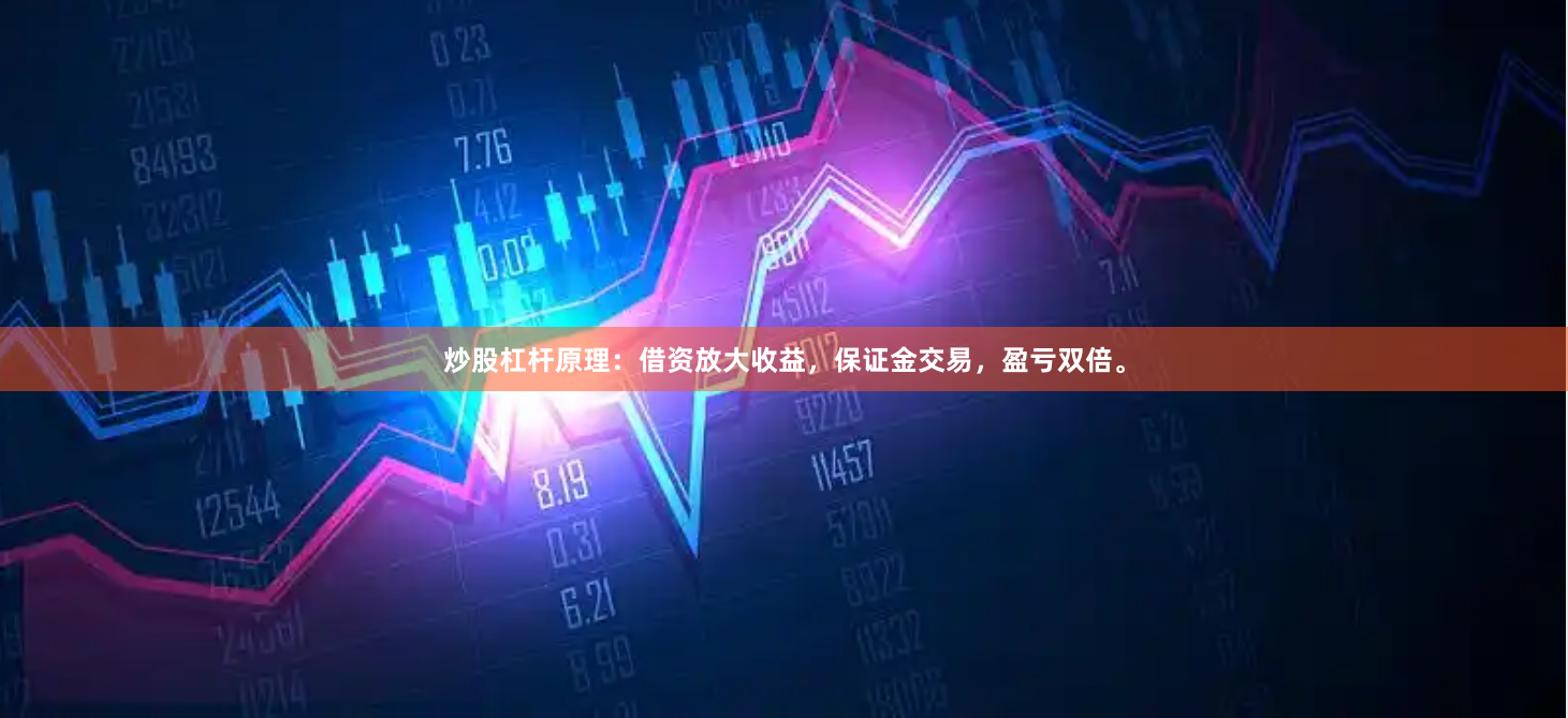 炒股杠杆原理：借资放大收益，保证金交易，盈亏双倍。