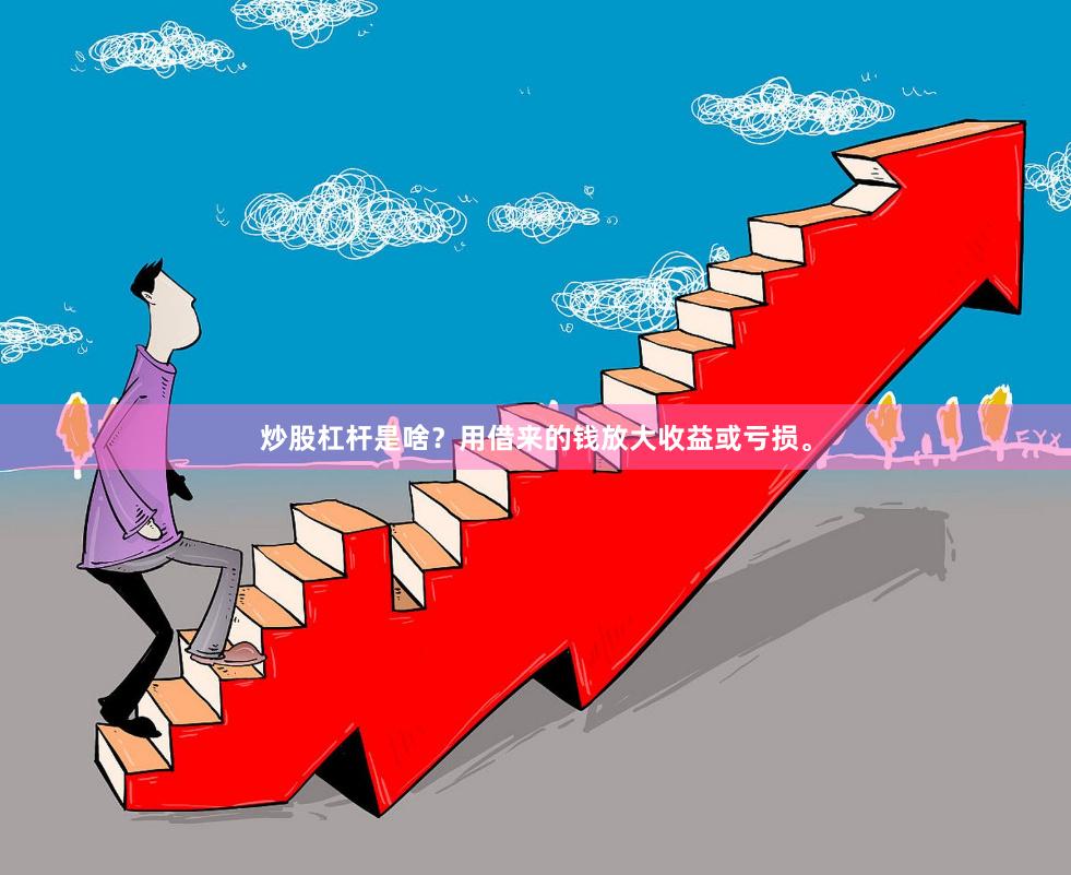 炒股杠杆是啥？用借来的钱放大收益或亏损。
