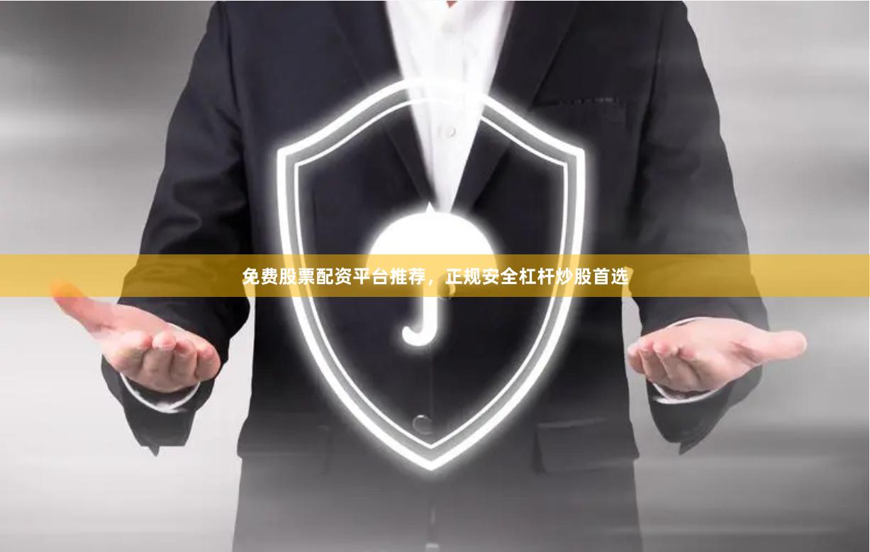 免费股票配资平台推荐，正规安全杠杆炒股首选