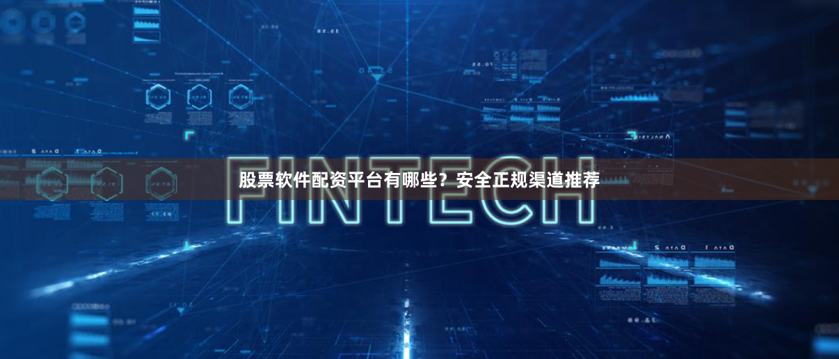 股票软件配资平台有哪些？安全正规渠道推荐