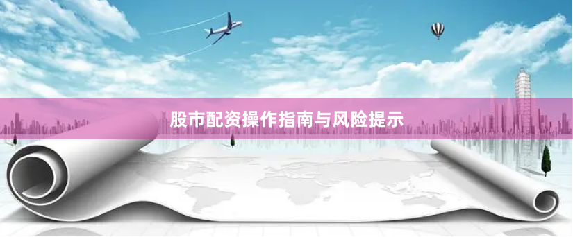 股市配资操作指南与风险提示