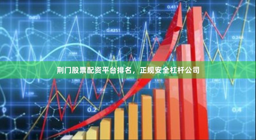 荆门股票配资平台排名，正规安全杠杆公司