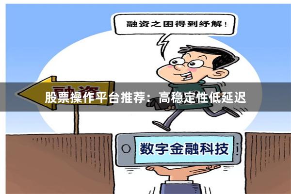 股票操作平台推荐：高稳定性低延迟