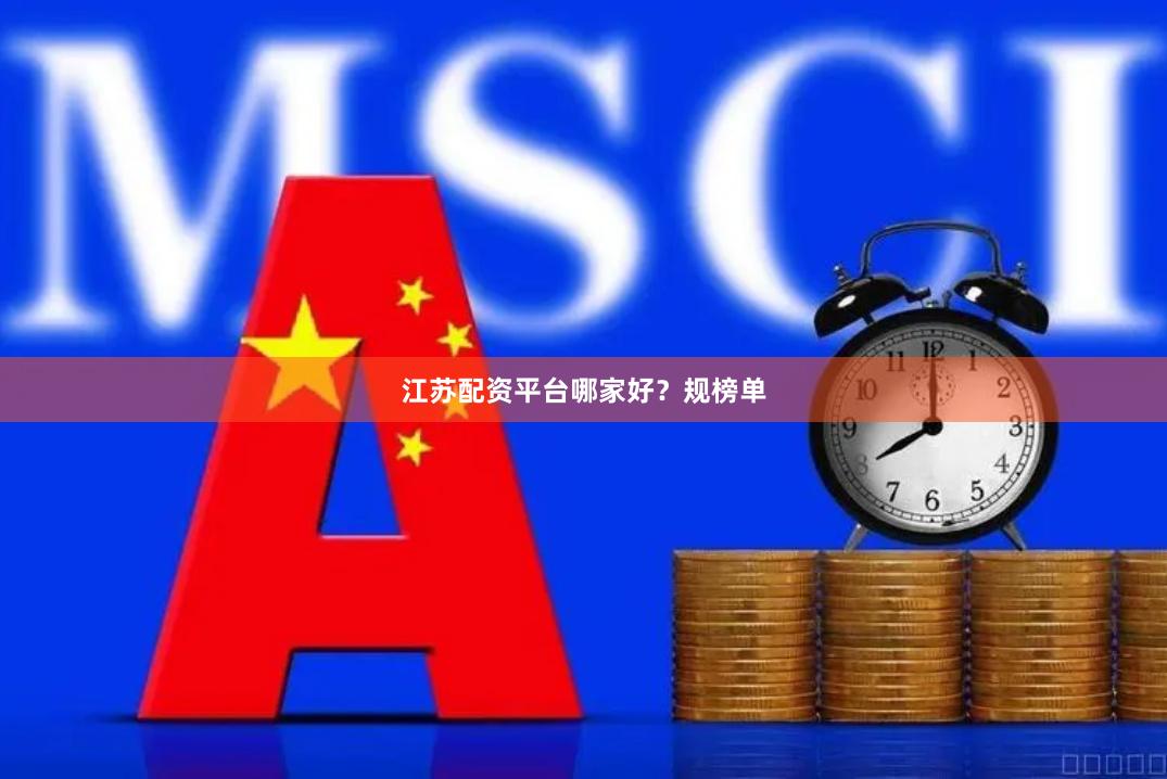 江苏配资平台哪家好？规榜单